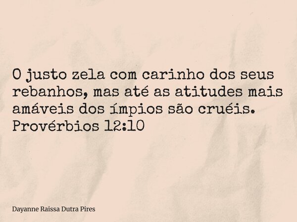 O justo zela com carinho dos seus rebanhos, mas até as atitudes mais amáveis dos ímpios são cruéis. Provérbios 12:10... Frase de Dayanne Raissa Dutra Pires.