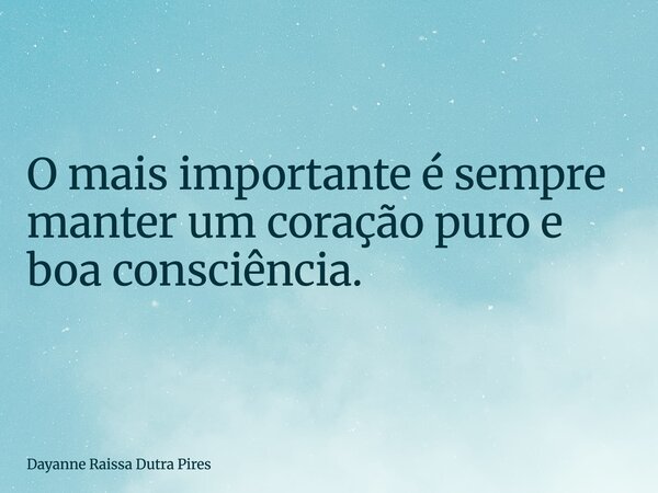 O mais importante é sempre manter um coração puro e boa consciência.... Frase de Dayanne Raissa Dutra Pires.