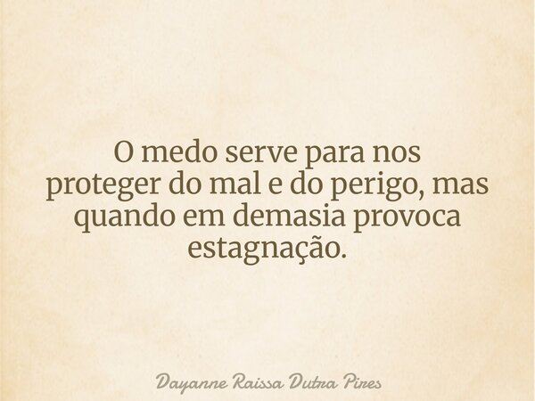 O medo serve para nos proteger do mal e do perigo, mas quando em demasia provoca estagnação.... Frase de Dayanne Raissa Dutra Pires.