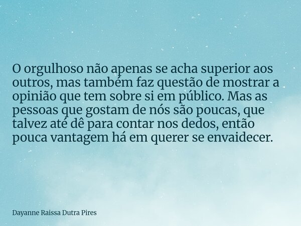 O orgulhoso não apenas se acha superior aos outros, mas também faz questão de mostrar a opinião que tem sobre si em público. Mas as pessoas que gostam de nós sã... Frase de Dayanne Raissa Dutra Pires.