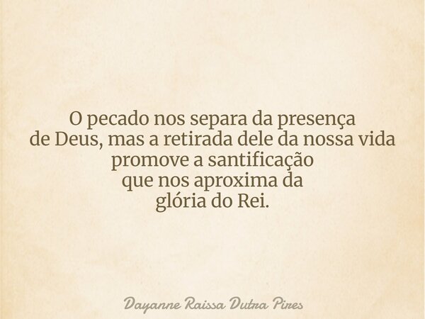 O pecado nos separa da presença de Deus, mas a retirada dele da nossa vida promove a santificação quenos aproxima da glória do Rei.... Frase de Dayanne Raissa Dutra Pires.