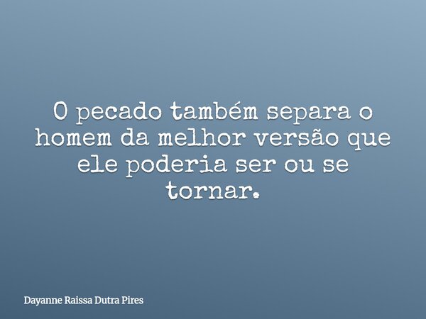 O pecado também separa o homem da melhor versão que ele poderia ser ou se tornar.... Frase de Dayanne Raissa Dutra Pires.