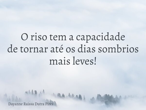 O riso tem a capacidade de tornar até os dias sombrios mais leves!... Frase de Dayanne Raissa Dutra Pires.
