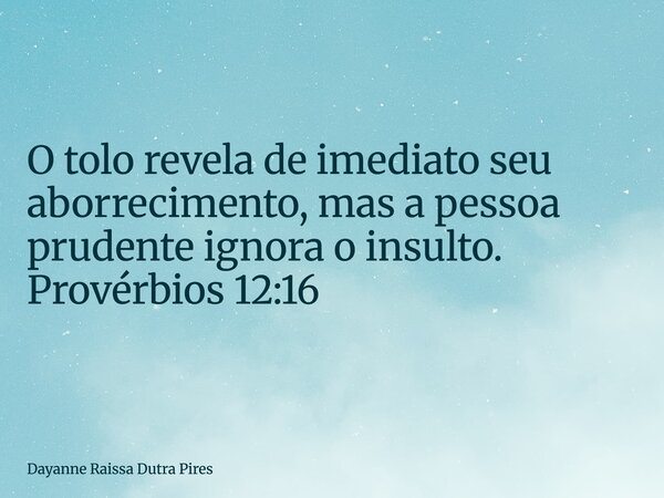 O tolo revela de imediato seu aborrecimento, mas a pessoa prudente ignora o insulto. Provérbios 12:16... Frase de Dayanne Raissa Dutra Pires.