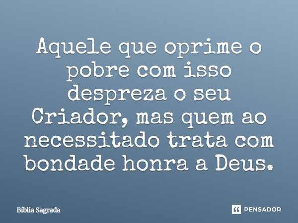 Oprimir o povo é ultrajar o seu Criador, mas tratar com bondade o pobre é amar a Deus. Provérbios 14:31... Frase de Dayanne Raissa Dutra Pires.