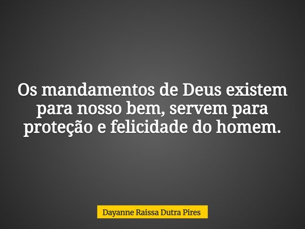 Os mandamentos de Deus existem para nosso bem, servem para proteção e felicidade do homem.... Frase de Dayanne Raissa Dutra Pires.