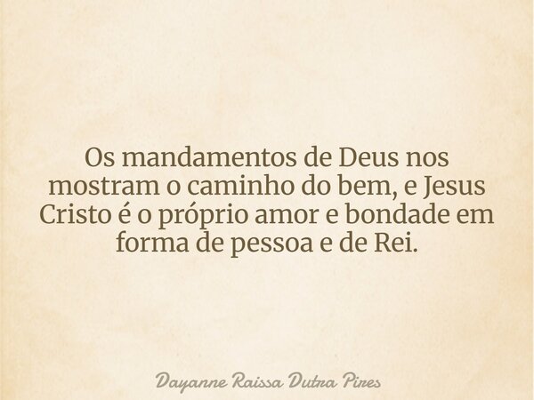 Os mandamentos de Deus nos mostram o caminho do bem, e Jesus Cristo é o próprio amor e bondade em forma de pessoa e de Rei.... Frase de Dayanne Raissa Dutra Pires.