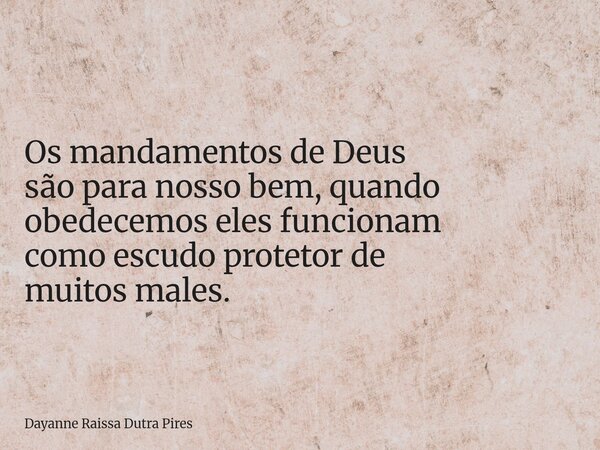 Os mandamentos de Deus sãopara nosso bem, quando obedecemoseles funcionam como escudo protetor de muitos males.... Frase de Dayanne Raissa Dutra Pires.