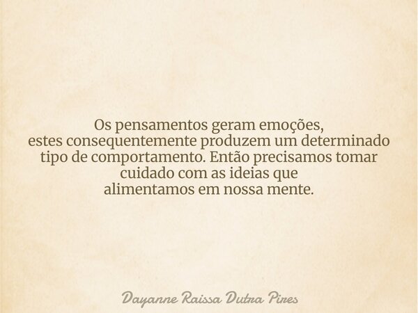 Os pensamentos geramemoções, estes consequentementeproduzem um determinado tipo de comportamento.Então precisamostomar cuidado com as ideias que alimentamos em ... Frase de Dayanne Raissa Dutra Pires.