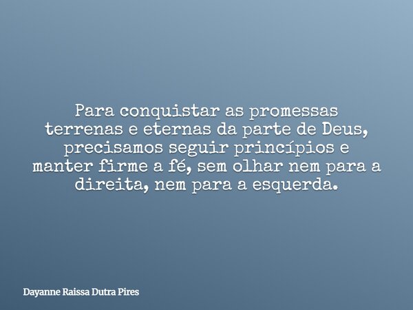 Para conquistar as promessas terrenas e eternas da parte deDeus, precisamosseguir princípios e manter firme afé,sem olhar nem para a direita, nempara a esquerda... Frase de Dayanne Raissa Dutra Pires.