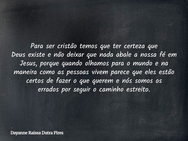 Para ser cristão temos que ter certezaque Deus existe e não deixar que nada abale a nossafé em Jesus, porque quando olhamos para o mundoe na maneira como as pes... Frase de Dayanne Raissa Dutra Pires.