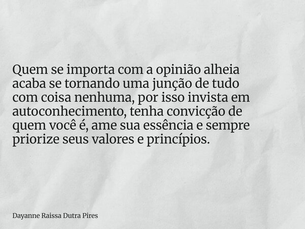 Quem se importa com a opinião alheia acaba se tornando uma junção de tudo com coisa nenhuma, por isso invista em autoconhecimento, tenha convicçãode quem você é... Frase de Dayanne Raissa Dutra Pires.