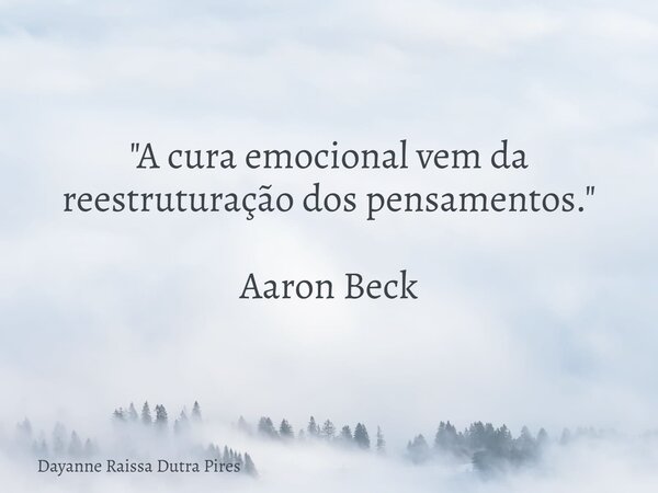 "A cura emocional vem da reestruturação dos pensamentos." Aaron Beck... Frase de Dayanne Raissa Dutra Pires.