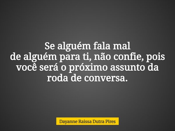 Se alguém fala mal de alguém para ti, não confie, pois você será o próximo assunto da roda de conversa.... Frase de Dayanne Raissa Dutra Pires.