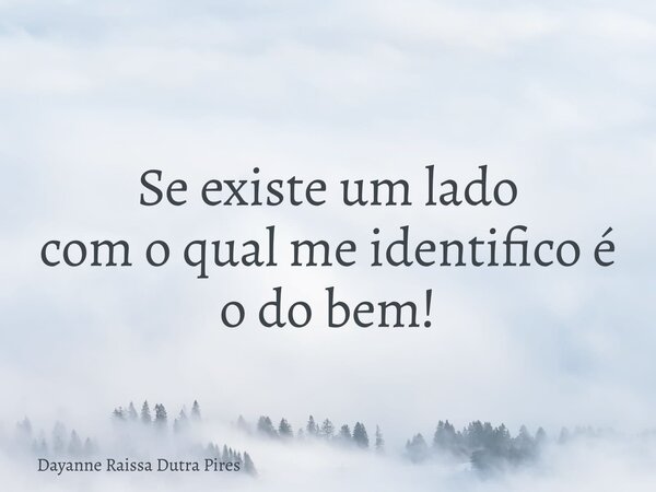 Se existe um lado com o qual me identifico é o do bem!... Frase de Dayanne Raissa Dutra Pires.