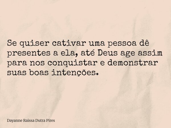 Se quiser cativar uma pessoa dê presentes a ela, até Deus age assim para nos conquistar e demonstrar suas boas intenções.... Frase de Dayanne Raissa Dutra Pires.