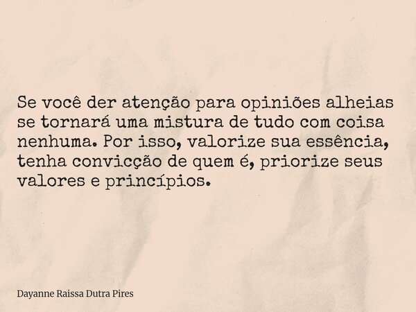 Se você der atenção para opiniões alheias se tornará uma mistura de tudo com coisa nenhuma. Por isso, valorize sua essência, tenha convicção de quem é, priorize... Frase de Dayanne Raissa Dutra Pires.