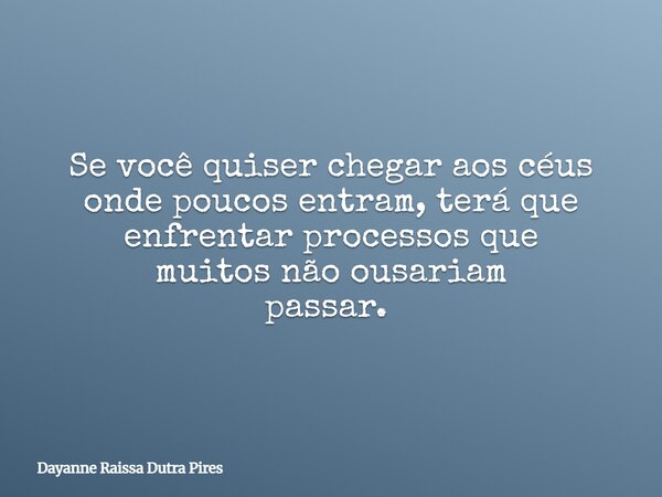 Se você quiser chegar aos céus onde poucos entram, teráque enfrentar processosque muitosnãoousariam passar. ⁠... Frase de Dayanne Raissa Dutra Pires.