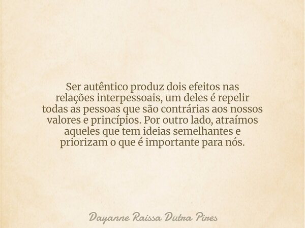 Ser autêntico produz dois efeitos nas relações interpessoais, um deles é repelir todas as pessoas que são contrárias aos nossos valores e princípios. Por outro ... Frase de Dayanne Raissa Dutra Pires.
