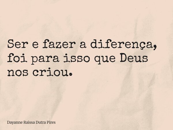 Ser e fazer a diferença, foi para isso que Deus nos criou.... Frase de Dayanne Raissa Dutra Pires.