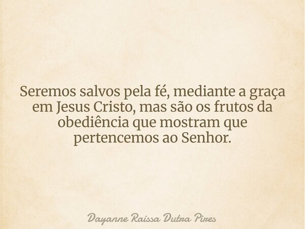 Seremos salvos pela fé, mediante a graça em Jesus Cristo, mas são os frutos da obediência que mostram que pertencemos ao Senhor.... Frase de Dayanne Raissa Dutra Pires.