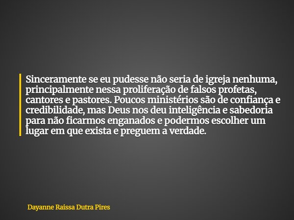 Sinceramente se eu pudesse não seria de igreja nenhuma, principalmente nessa proliferação de falsos profetas, cantores e pastores. Poucos ministérios são de con... Frase de Dayanne Raissa Dutra Pires.