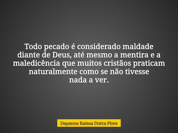 Todo pecado é considerado maldade diante de Deus, até mesmo a mentira e a maledicência que muitos cristãos praticam naturalmente como se não tivesse nada a ver.... Frase de Dayanne Raissa Dutra Pires.