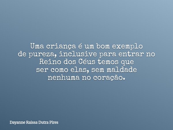 Uma criança é um bom exemplo de pureza, inclusive para entrar no Reino dos Céus temos que ser como elas, semmaldade nenhumano coração.... Frase de Dayanne Raissa Dutra Pires.