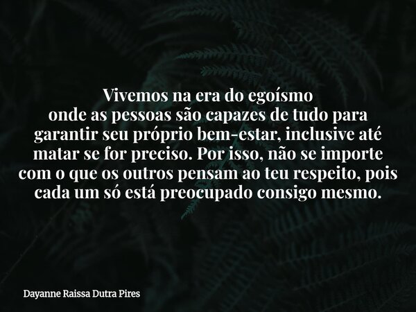Vivemos na era do egoísmo onde as pessoas são capazes de tudo para garantir seu próprio bem-estar, inclusive até matar se for preciso. Por isso, não se importe ... Frase de Dayanne Raissa Dutra Pires.