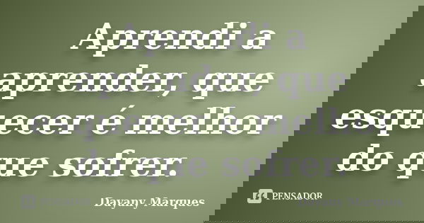 Aprendi a aprender, que esquecer é melhor do que sofrer.... Frase de Dayany Marques.
