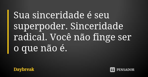 Sua sinceridade é seu superpoder. Sinceridade radical. Você não finge ser o que não é.... Frase de Daybreak.