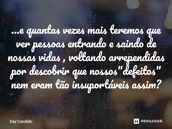 ⁠...e quantas vezes mais teremos que ver pessoas entrando e saindo de nossas vidas , voltando arrependidas por descobrir que nossos "defeitos" nem era... Frase de Day Candido.
