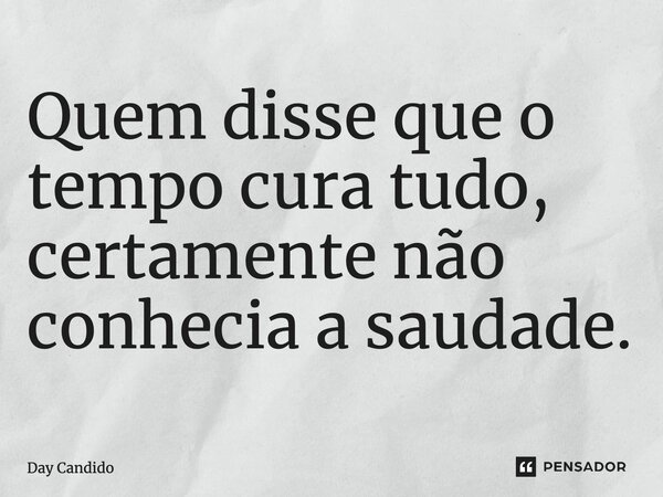 ⁠Quem disse que o tempo cura tudo, certamente não conhecia a saudade.... Frase de Day Candido.