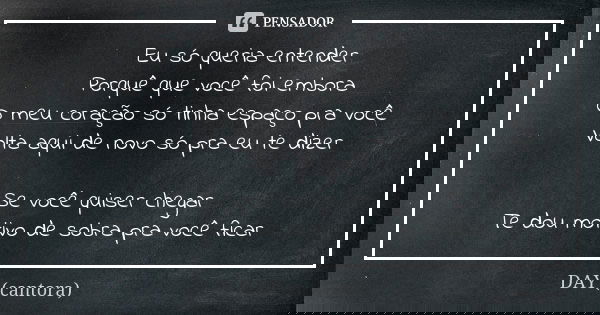 Eu só queria entender Porquê que você foi embora O meu coração só tinha espaço pra você Volta aqui de novo só pra eu te dizer Se você quiser chegar Te dou motiv... Frase de DAY (cantora).