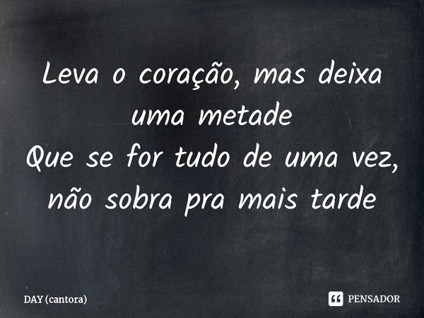 ⁠Leva o coração, mas deixa uma metade
Que se for tudo de uma vez, não sobra pra mais tarde... Frase de DAY (cantora).