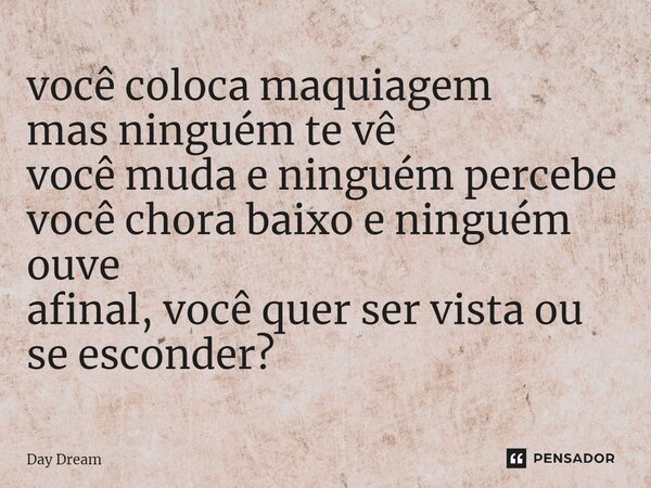 ⁠você coloca maquiagem mas ninguém te vê você muda e ninguém percebe você chora baixo e ninguém ouve afinal, você quer ser vista ou se esconder?... Frase de Day Dream.