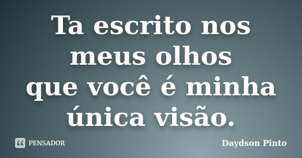 Ta escrito nos meus olhos que você é minha única visão.... Frase de Daydson Pinto.