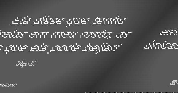 Ela disse que tenho estrelas em meu rosto, as únicas que ela pode beijar!... Frase de Day E..