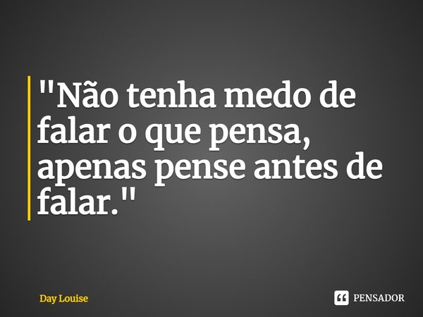 ⁠"Não tenha medo de falar o que pensa, apenas pense antes de falar."... Frase de Day Louise.