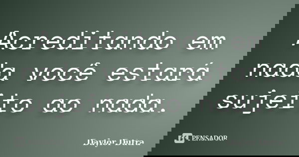 Acreditando em nada você estará sujeito ao nada.... Frase de Daylor Dutra.