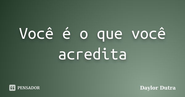 Você é o que você acredita... Frase de Daylor Dutra.