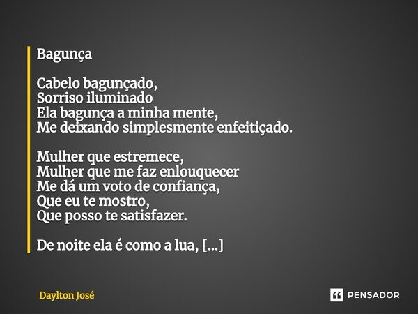 ⁠Bagunça Cabelo bagunçado, Sorriso iluminado Ela bagunça a minha mente, Me deixando simplesmente enfeitiçado. Mulher que estremece, Mulher que me faz enlouquece... Frase de Daylton José.