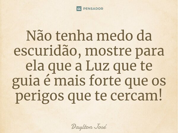 Não tenha medo da escuridão, mostre para ela que a Luz que te guia é mais forte que os perigos que te cercam!⁠... Frase de Daylton José.