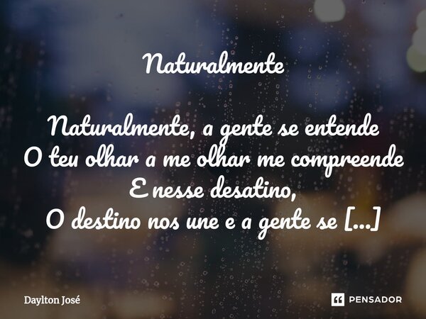 Naturalmente Naturalmente, a gente se entende O teu olhar a me olhar me compreende E nesse desatino, O destino nos une e a gente se preenche. O teu jeito de ama... Frase de Daylton José.