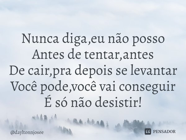 ⁠Nunca diga,eu não posso
Antes de tentar,antes
De cair,pra depois se levantar
Você pode,você vai conseguir
É só não desistir!... Frase de dayltonnjosee.