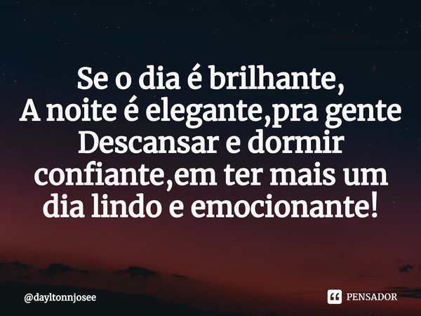 ⁠Se o dia é brilhante,
A noite é elegante,pra gente
Descansar e dormir confiante,em ter mais um dia lindo e emocionante!... Frase de dayltonnjosee.