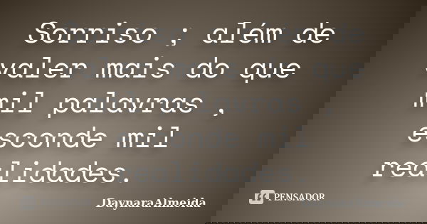Sorriso ; além de valer mais do que mil palavras , esconde mil realidades.... Frase de DaynaraAlmeida.