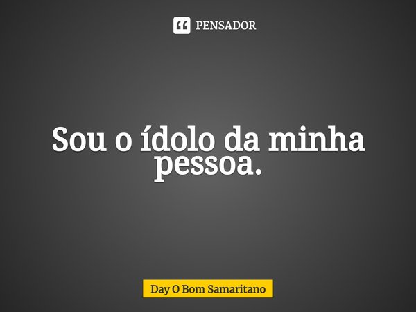 ⁠Sou o ídolo da minha pessoa.... Frase de Day O Bom Samaritano.