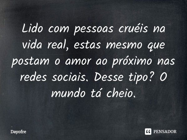 ⁠Lido com pessoas cruéis na vida real, estas mesmo que postam o amor ao próximo nas redes sociais. Desse tipo? O mundo tá cheio.... Frase de Dayofre.