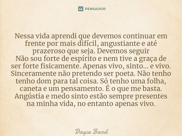 ⁠Nessa vida aprendi que devemos continuar em frente por mais difícil, angustiante e até prazeroso que seja. Devemos seguir Não sou forte de espírito e nem tive ... Frase de Dayse Bandeira.